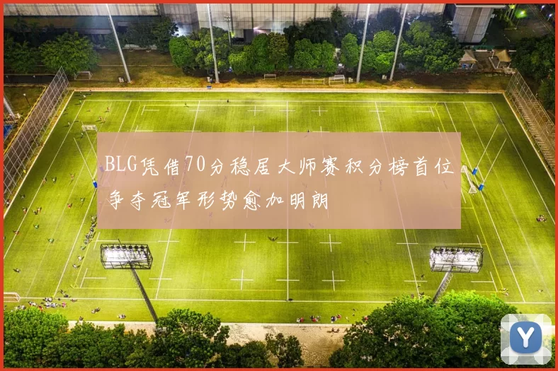 BLG凭借70分稳居大师赛积分榜首位争夺冠军形势愈加明朗