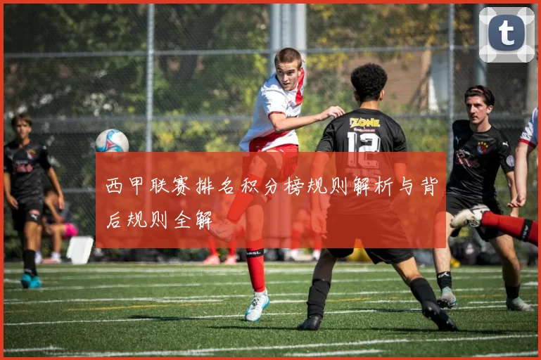 西甲联赛排名积分榜规则解析与背后规则全解