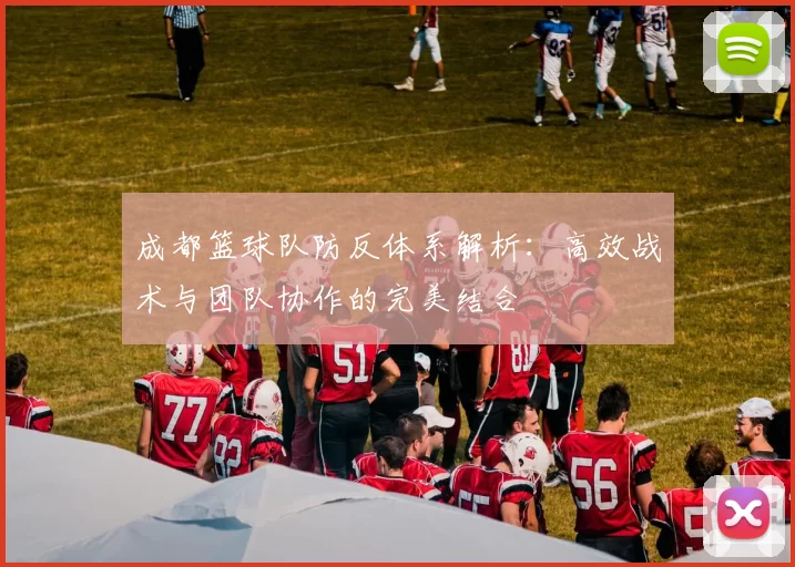 成都篮球队防反体系解析：高效战术与团队协作的完美结合