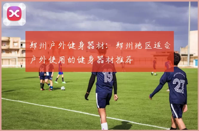 郑州户外健身器材：郑州地区适合户外使用的健身器材推荐