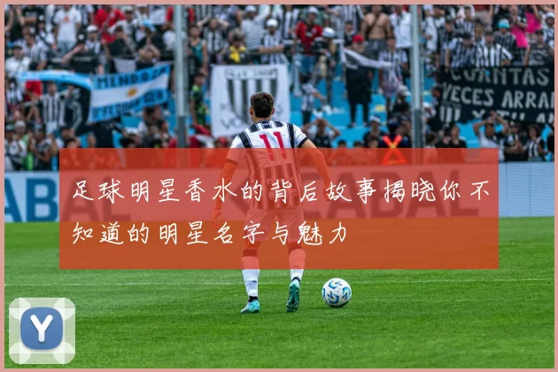 足球明星香水的背后故事揭晓你不知道的明星名字与魅力