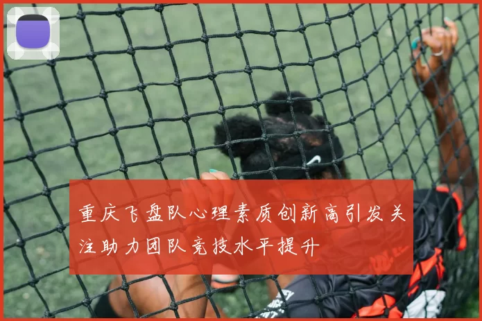 重庆飞盘队心理素质创新高引发关注助力团队竞技水平提升