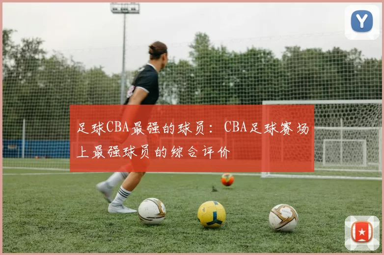 足球CBA最强的球员：CBA足球赛场上最强球员的综合评价