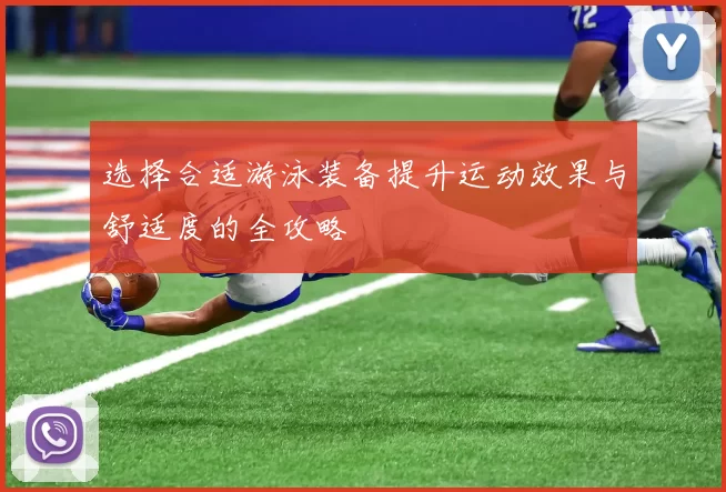 选择合适游泳装备提升运动效果与舒适度的全攻略