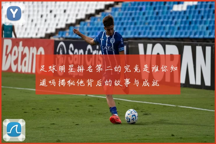 足球明星排名第二的究竟是谁你知道吗揭秘他背后的故事与成就