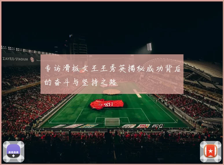专访滑板女王王秀英揭秘成功背后的奋斗与坚持之路