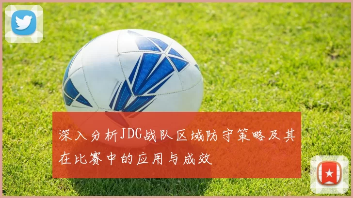 深入分析JDG战队区域防守策略及其在比赛中的应用与成效