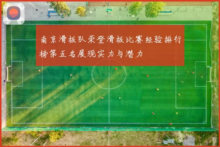 南京滑板队荣登滑板比赛经验排行榜第五名展现实力与潜力