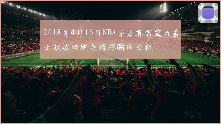 2018年4月16日NBA季后赛雷霆与爵士激战回顾与精彩瞬间分析