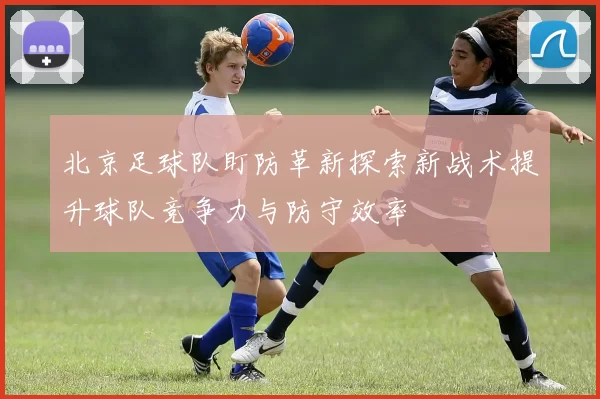 北京足球队盯防革新探索新战术提升球队竞争力与防守效率