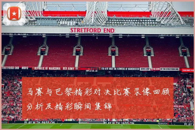 马赛与巴黎精彩对决比赛录像回顾分析及精彩瞬间集锦