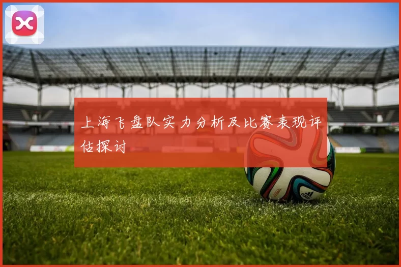 上海飞盘队实力分析及比赛表现评估探讨