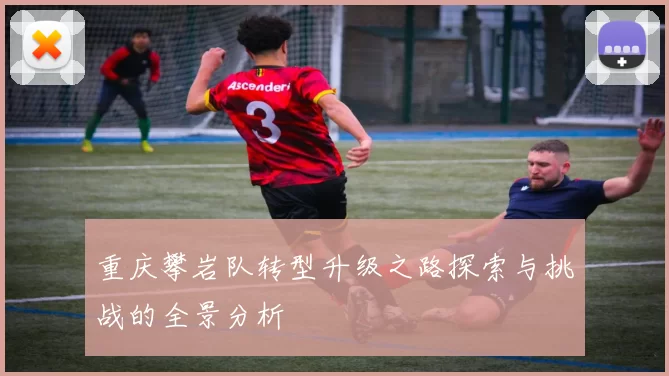 重庆攀岩队转型升级之路探索与挑战的全景分析