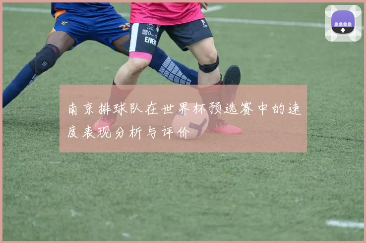南京排球队在世界杯预选赛中的速度表现分析与评价