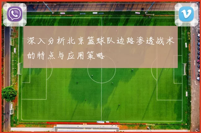 深入分析北京篮球队边路渗透战术的特点与应用策略