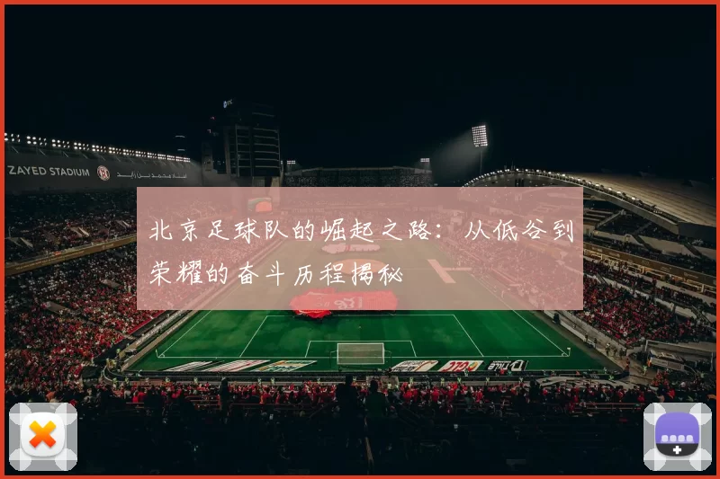 北京足球队的崛起之路：从低谷到荣耀的奋斗历程揭秘