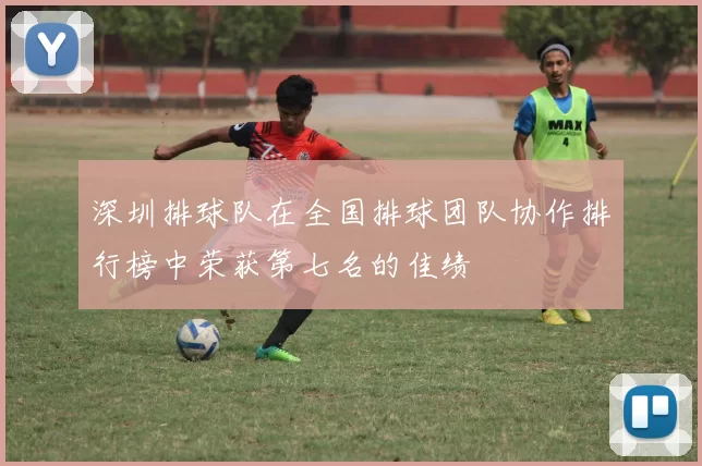 深圳排球队在全国排球团队协作排行榜中荣获第七名的佳绩