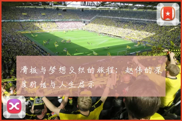 滑板与梦想交织的旅程：赵伟的深度对话与人生启示