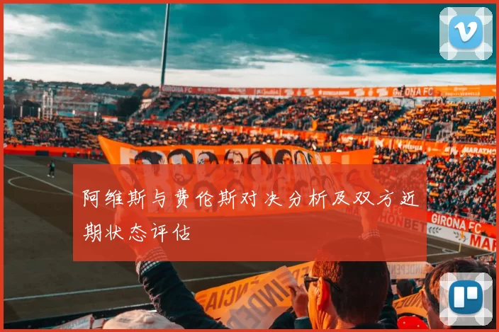 阿维斯与费伦斯对决分析及双方近期状态评估