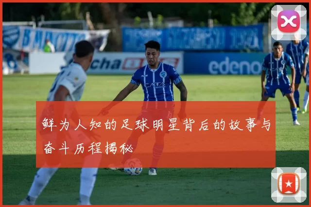 鲜为人知的足球明星背后的故事与奋斗历程揭秘