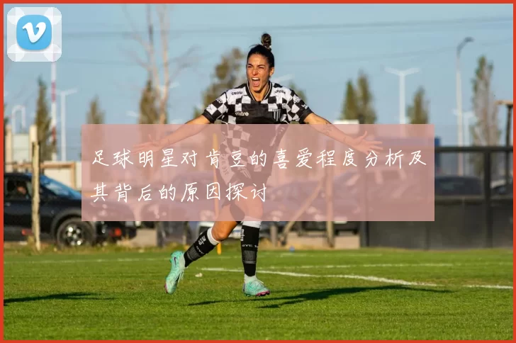 足球明星对肯豆的喜爱程度分析及其背后的原因探讨