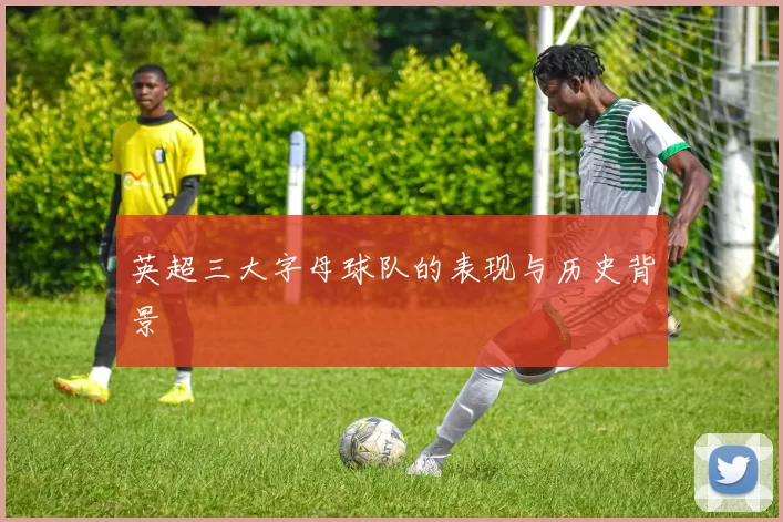 英超三大字母球队的表现与历史背景