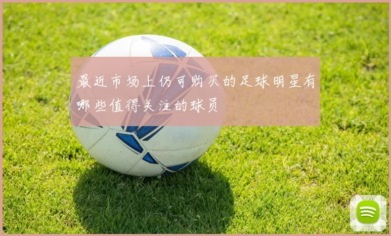 最近市场上仍可购买的足球明星有哪些值得关注的球员
