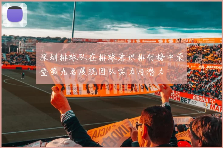 深圳排球队在排球意识排行榜中荣登第九名展现团队实力与潜力