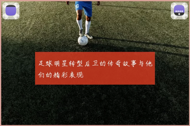 足球明星转型后卫的传奇故事与他们的精彩表现
