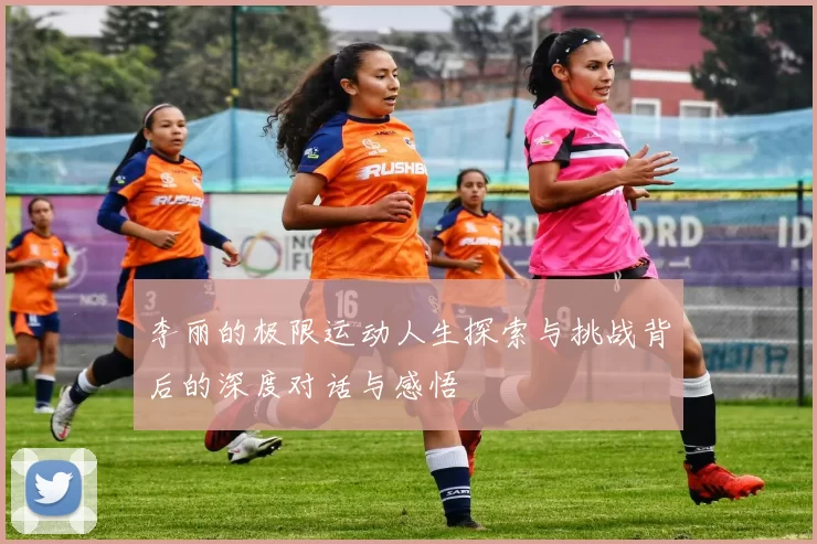 李丽的极限运动人生探索与挑战背后的深度对话与感悟