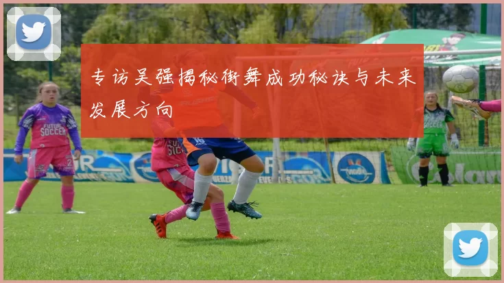 专访吴强揭秘街舞成功秘诀与未来发展方向