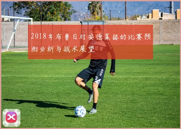 2018年布鲁日对安德莱赫的比赛预测分析与战术展望