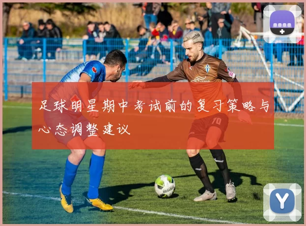 足球明星期中考试前的复习策略与心态调整建议