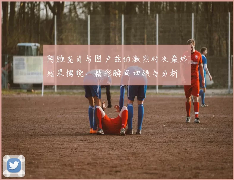 阿雅克肖与图卢兹的激烈对决最终结果揭晓，精彩瞬间回顾与分析