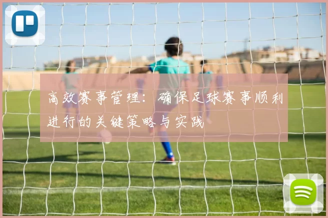 高效赛事管理：确保足球赛事顺利进行的关键策略与实践