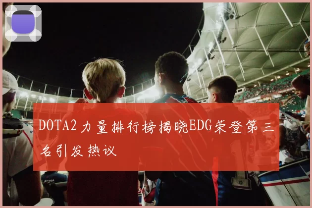 DOTA2力量排行榜揭晓EDG荣登第三名引发热议