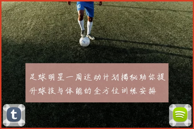 足球明星一周运动计划揭秘助你提升球技与体能的全方位训练安排