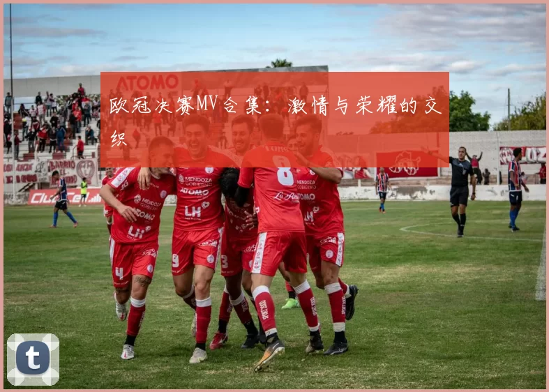 欧冠决赛MV合集：激情与荣耀的交织