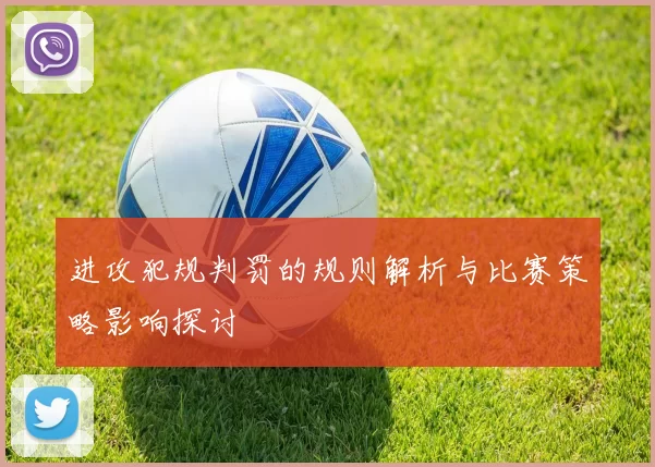 进攻犯规判罚的规则解析与比赛策略影响探讨
