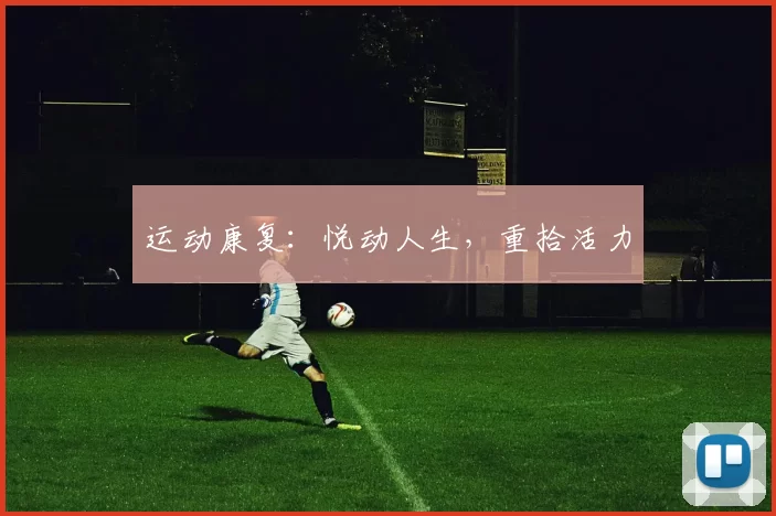 运动康复：悦动人生，重拾活力