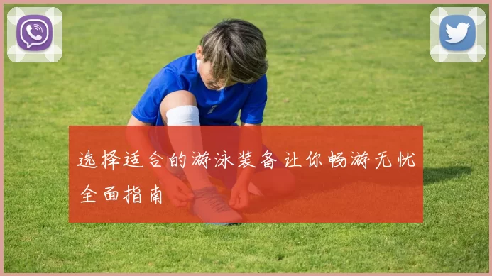 选择适合的游泳装备让你畅游无忧全面指南