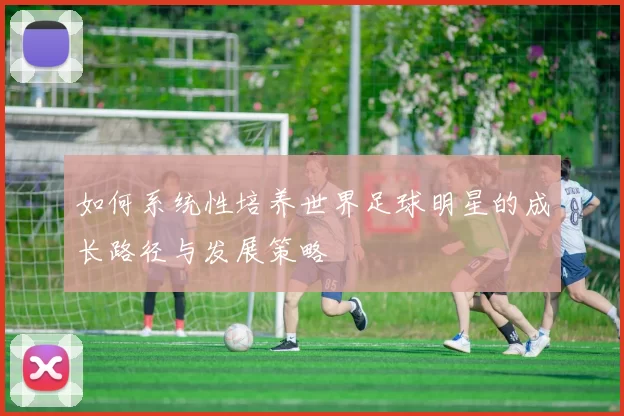 如何系统性培养世界足球明星的成长路径与发展策略