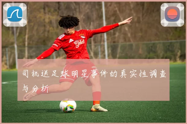 司机送足球明星事件的真实性调查与分析