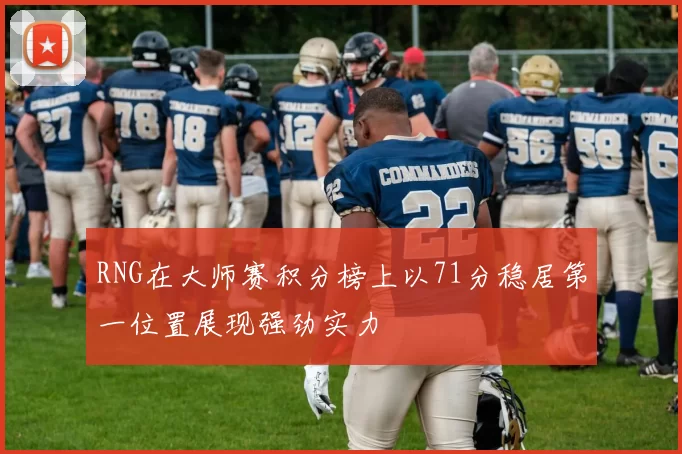 RNG在大师赛积分榜上以71分稳居第一位置展现强劲实力